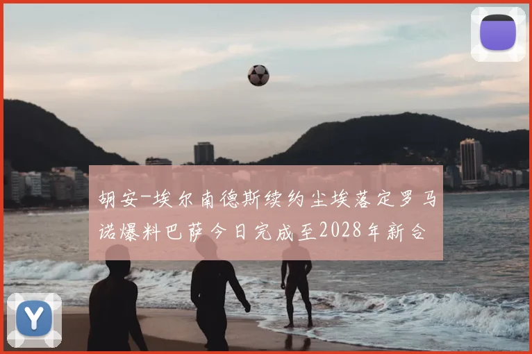 胡安-埃尔南德斯续约尘埃落定罗马诺爆料巴萨今日完成至2028年新合同