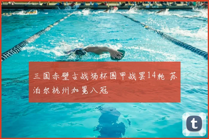 三国赤壁古战场杯围甲战罢14轮 苏泊尔杭州加冕八冠