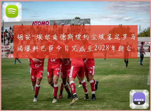 胡安-埃尔南德斯续约尘埃落定罗马诺爆料巴萨今日完成至2028年新合同