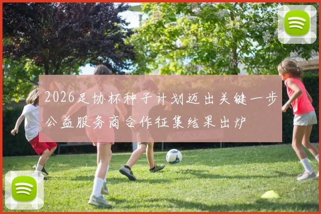 2026足协杯种子计划迈出关键一步公益服务商合作征集结果出炉