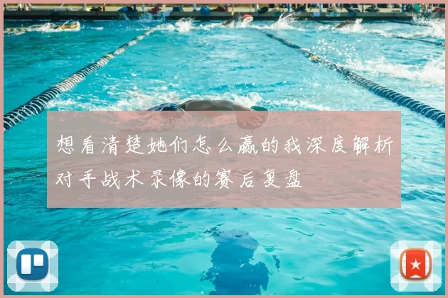 想看清楚她们怎么赢的我深度解析对手战术录像的赛后复盘