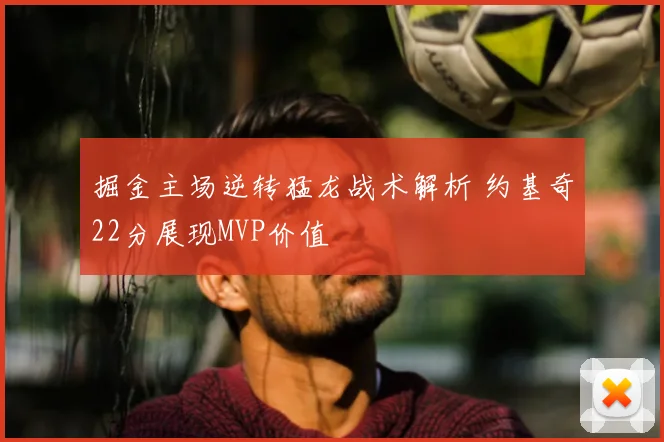 掘金主场逆转猛龙战术解析 约基奇22分展现MVP价值